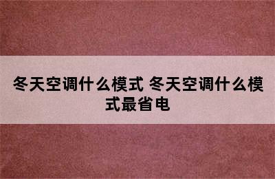 冬天空调什么模式 冬天空调什么模式最省电